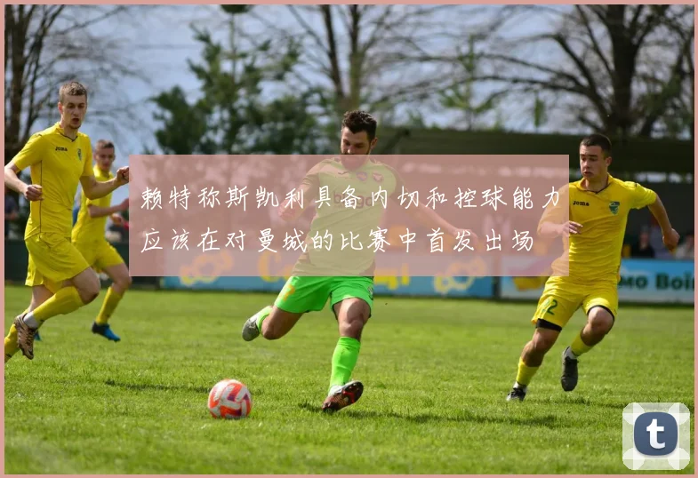 赖特称斯凯利具备内切和控球能力应该在对曼城的比赛中首发出场