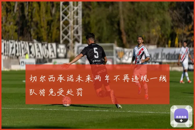 切尔西承诺未来两年不再违规一线队将免受处罚