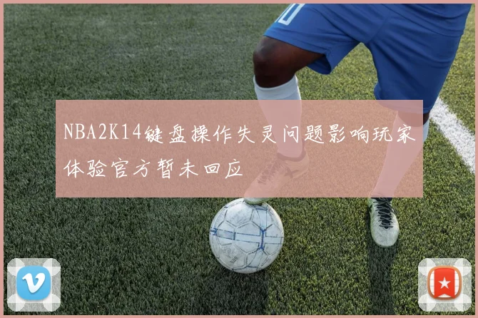 NBA2K14键盘操作失灵问题影响玩家体验官方暂未回应