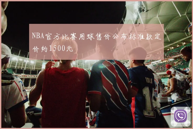 NBA官方比赛用球售价公布标准款定价约1500元