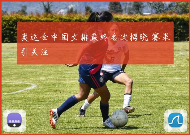 奥运会中国女排最终名次揭晓 赛果引关注