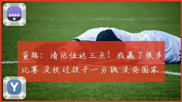 董路：请记住这三点！我赢了很多比赛 没收过孩子一分钱 没花国家一分钱